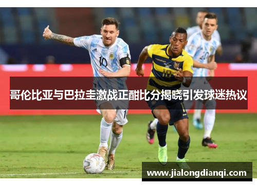 哥伦比亚与巴拉圭激战正酣比分揭晓引发球迷热议