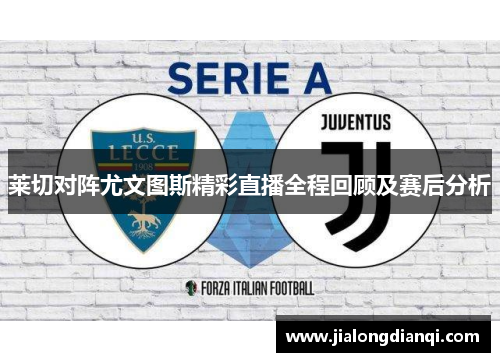 莱切对阵尤文图斯精彩直播全程回顾及赛后分析