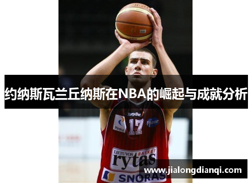 约纳斯瓦兰丘纳斯在NBA的崛起与成就分析