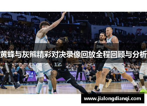 黄蜂与灰熊精彩对决录像回放全程回顾与分析