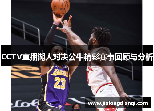 CCTV直播湖人对决公牛精彩赛事回顾与分析