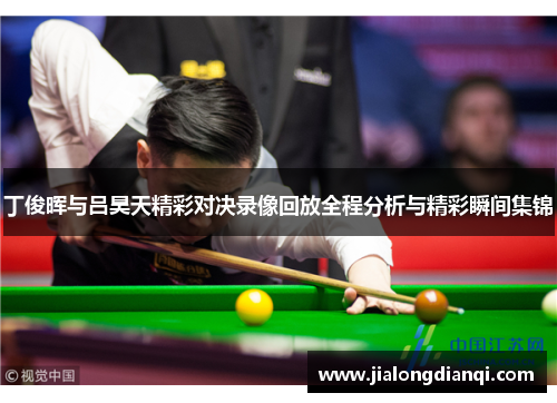 丁俊晖与吕昊天精彩对决录像回放全程分析与精彩瞬间集锦