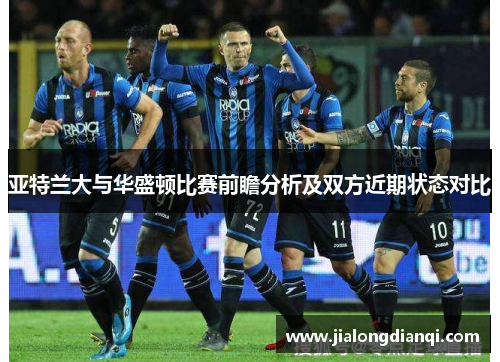 亚特兰大与华盛顿比赛前瞻分析及双方近期状态对比