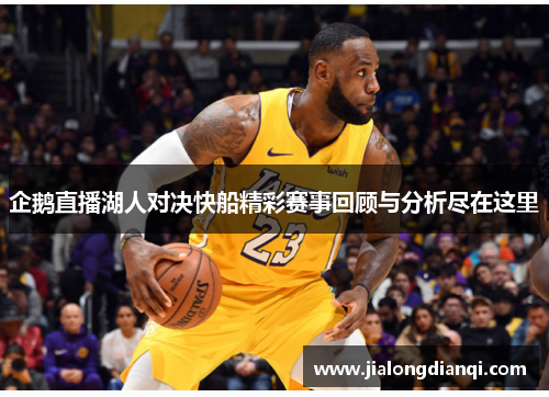 企鹅直播湖人对决快船精彩赛事回顾与分析尽在这里