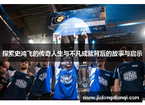 探索史鸿飞的传奇人生与不凡成就背后的故事与启示