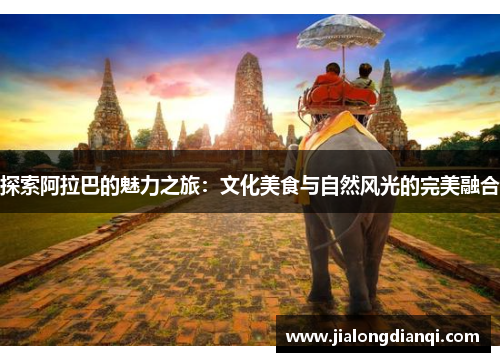 探索阿拉巴的魅力之旅：文化美食与自然风光的完美融合