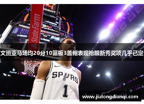 文班亚马场均20分10篮板3盖帽表现抢眼新秀奖项几乎已定